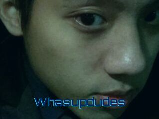 Whasupdudes